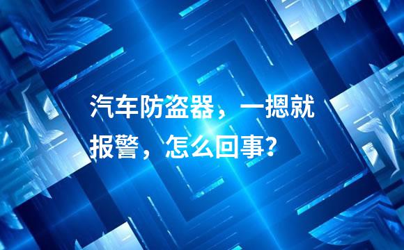 汽车防盗器，一摁就报警，怎么回事？