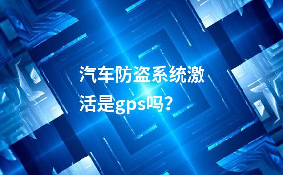 汽车防盗系统激活是gps吗？