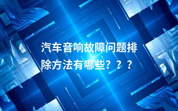 汽车音响故障问题排除方法有哪些？？？