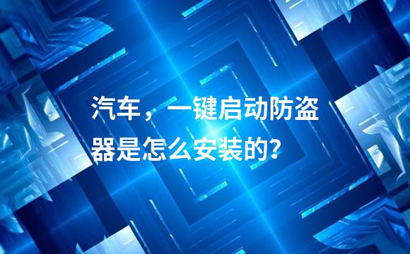 汽车，一键启动防盗器是怎么安装的？