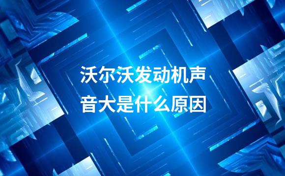 沃尔沃发动机声音大是什么原因