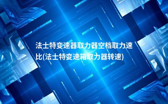 法士特变速器取力器空档取力速比(法士特变速箱取力器转速)