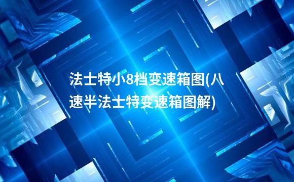 法士特小8档变速箱图(八速半法士特变速箱图解)