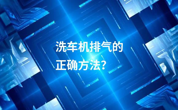 洗车机排气的正确方法？