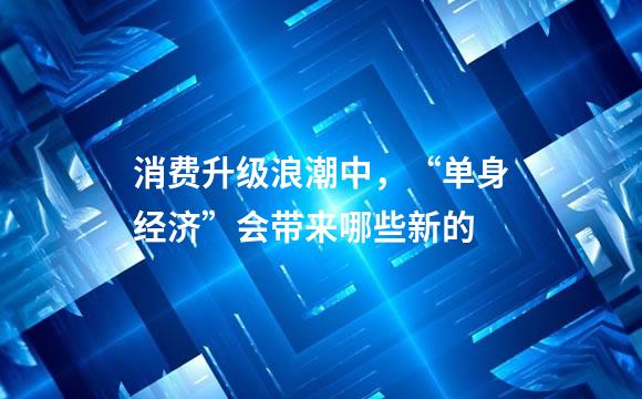 消费升级浪潮中，“单身经济”会带来哪些新的