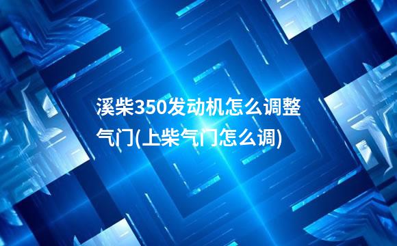溪柴350发动机怎么调整气门(上柴气门怎么调)