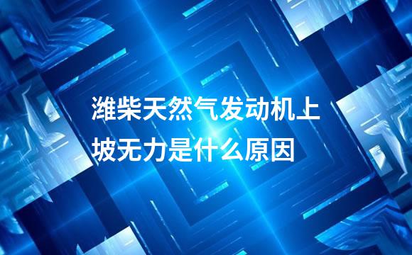 潍柴天然气发动机上坡无力是什么原因