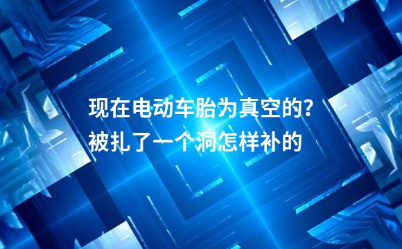 现在电动车胎为真空的？被扎了一个洞怎样补的