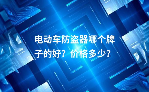 电动车防盗器哪个牌子的好？价格多少？