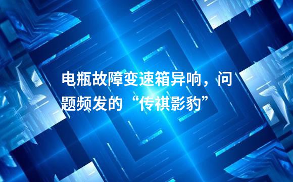 电瓶故障变速箱异响，问题频发的“传祺影豹”