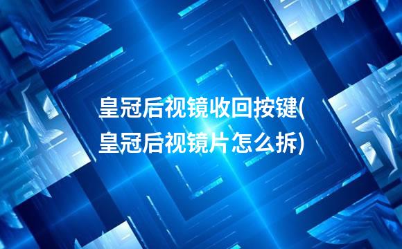 皇冠后视镜收回按键(皇冠后视镜片怎么拆)