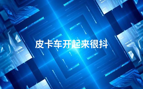 皮卡车开起来很抖