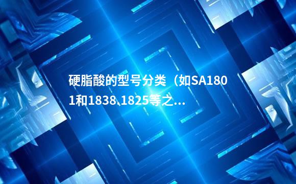 硬脂酸的型号分类（如SA1801和1838.1825等之间有什么差别