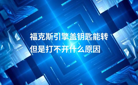 福克斯引擎盖钥匙能转但是打不开什么原因