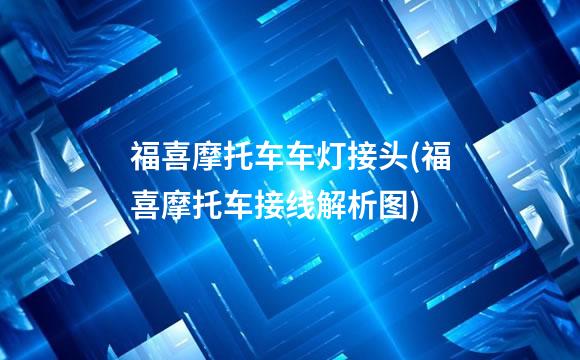 福喜摩托车车灯接头(福喜摩托车接线解析图)