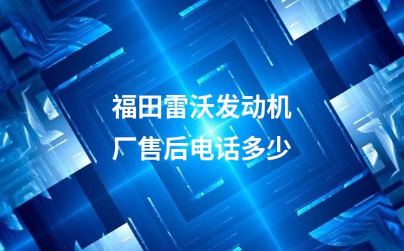 福田雷沃发动机厂售后电话多少