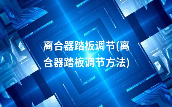 离合器踏板调节(离合器踏板调节方法)