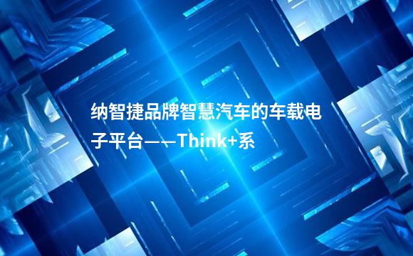 纳智捷品牌智慧汽车的车载电子平台——Think+系