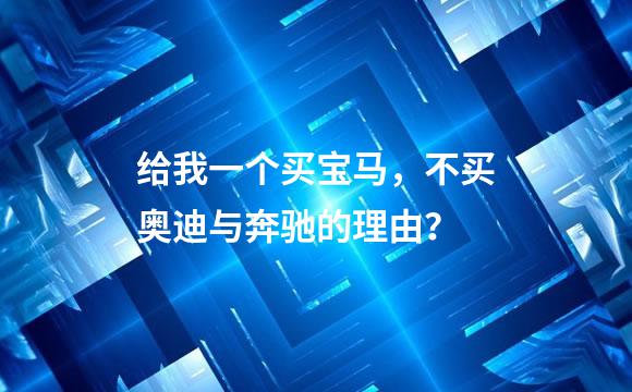 给我一个买宝马，不买奥迪与奔驰的理由？