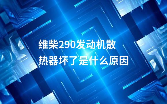 维柴290发动机散热器坏了是什么原因