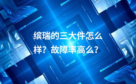 缤瑞的三大件怎么样？故障率高么？