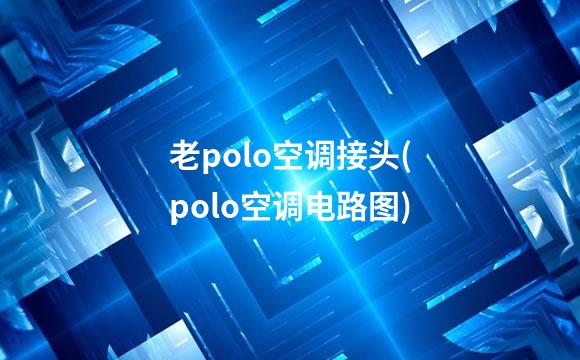 老polo空调接头(polo空调电路图)