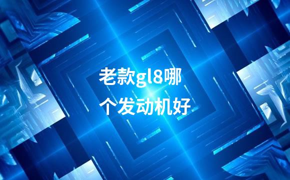 老款gl8哪个发动机好