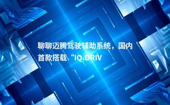 聊聊迈腾驾驶辅助系统，国内首款搭载“IQ.DRIV