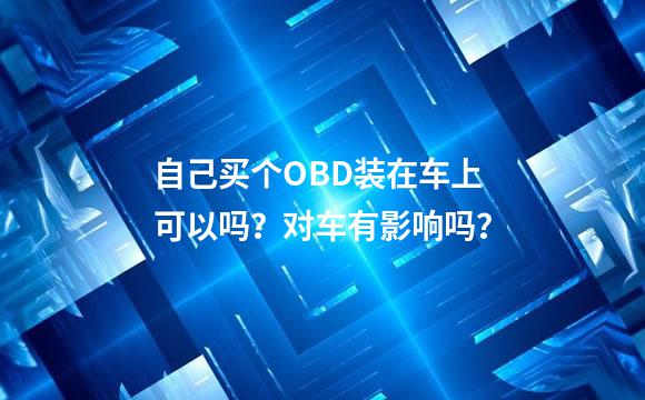 自己买个OBD装在车上可以吗？对车有影响吗？