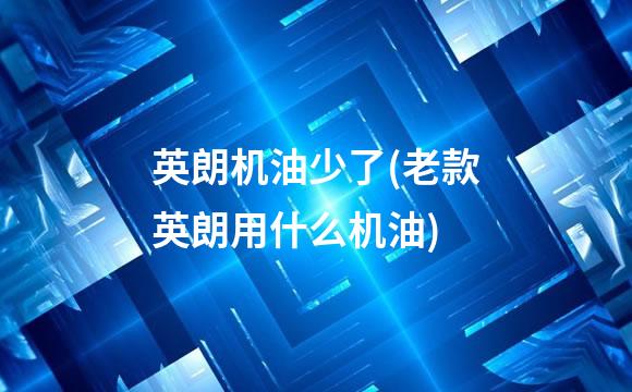 英朗机油少了(老款英朗用什么机油)