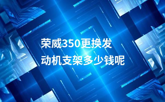 荣威350更换发动机支架多少钱呢