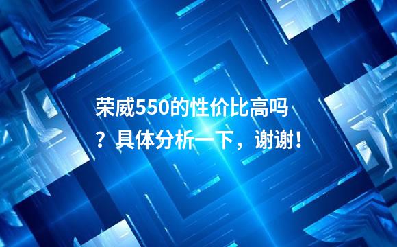 荣威550的性价比高吗？具体分析一下，谢谢！
