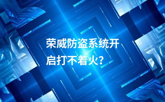 荣威防盗系统开启打不着火？
