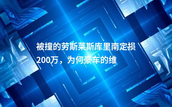 被撞的劳斯莱斯库里南定损200万，为何豪车的维