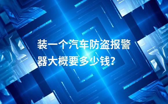 装一个汽车防盗报警器大概要多少钱？