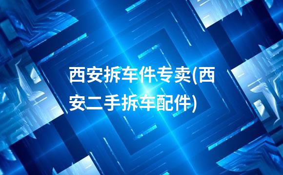 西安拆车件专卖(西安二手拆车配件)