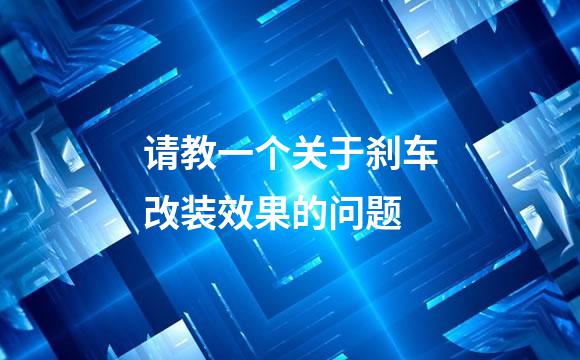 请教一个关于刹车改装效果的问题