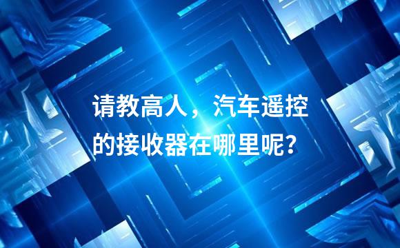 请教高人，汽车遥控的接收器在哪里呢？
