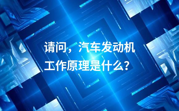 请问，汽车发动机工作原理是什么？