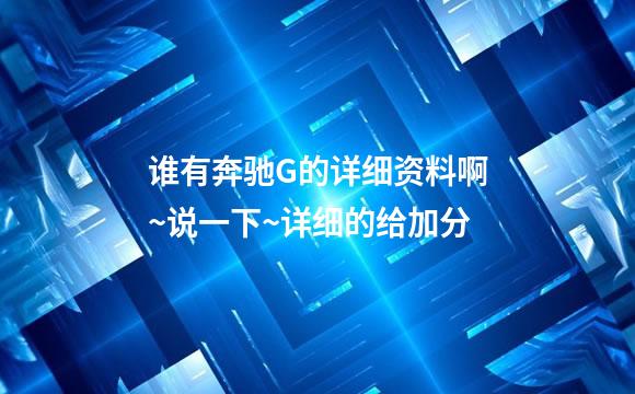 谁有奔驰G的详细资料啊~说一下~详细的给加分