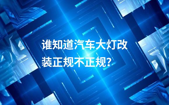 谁知道汽车大灯改装正规不正规？