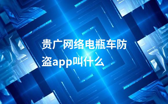 贵广网络电瓶车防盗app叫什么