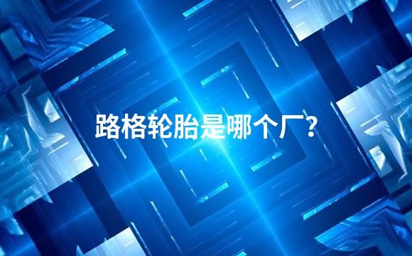 路格轮胎是哪个厂？