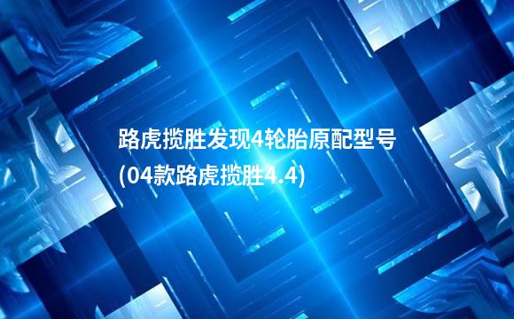 路虎揽胜发现4轮胎原配型号(04款路虎揽胜4.4)