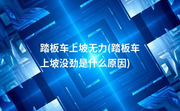 踏板车上坡无力(踏板车上坡没劲是什么原因)