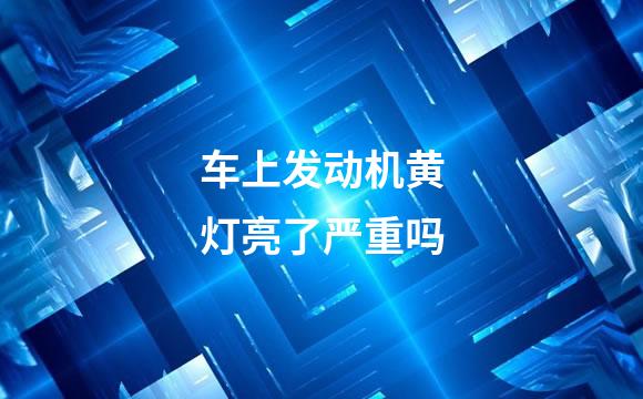 车上发动机黄灯亮了严重吗