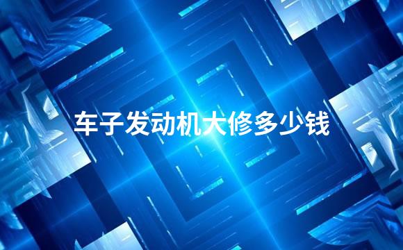 车子发动机大修多少钱