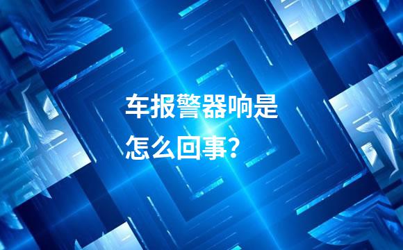 车报警器响是怎么回事？