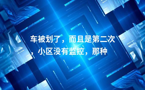 车被划了，而且是第二次，小区没有监控，那种