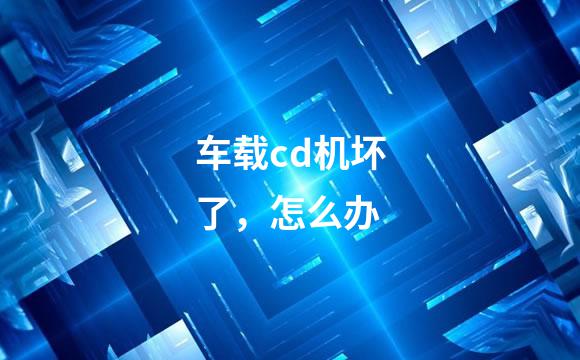 车载cd机坏了，怎么办